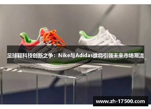 足球鞋科技创新之争：Nike与Adidas谁将引领未来市场潮流